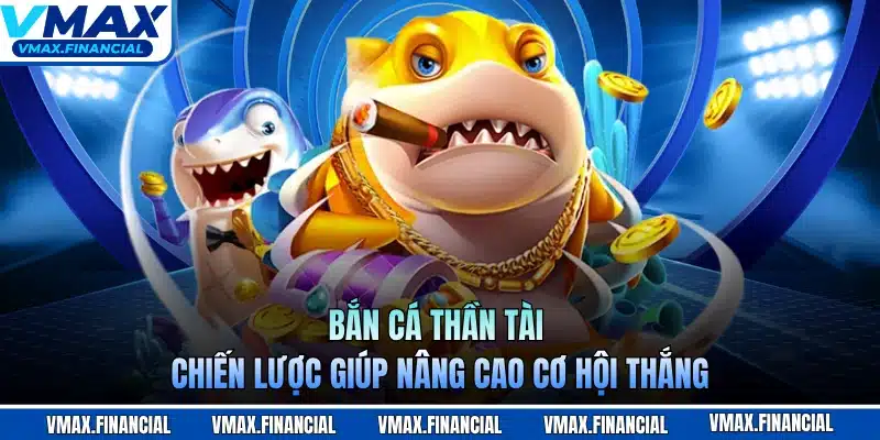 Bắn Cá Thần Tài - Chiến Lược Giúp Nâng Cao Cơ Hội Thắng