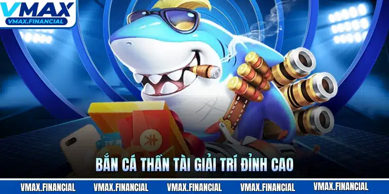 Bắn cá thần tài giải trí đỉnh cao