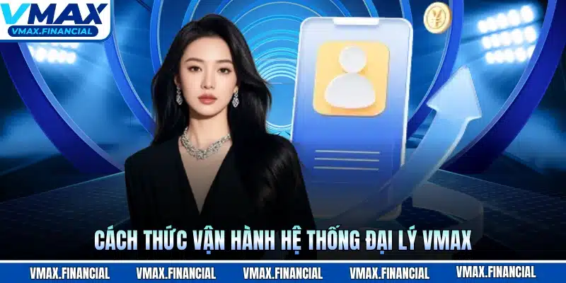 Cách thức vận hành hệ thống đại lý VMAX