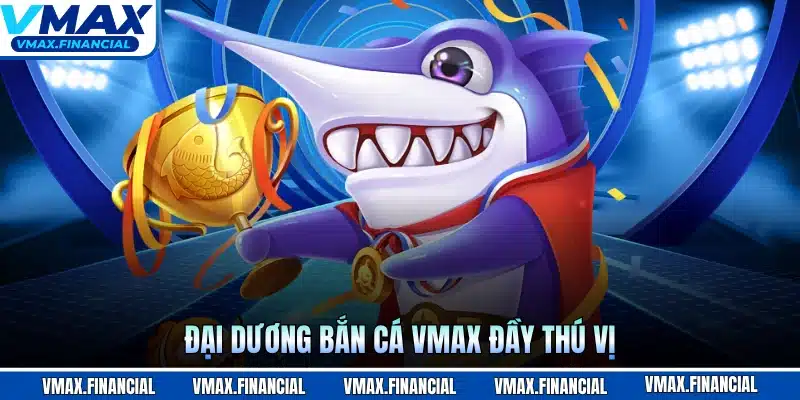 Đại dương bắn cá VMAX đầy thú vị
