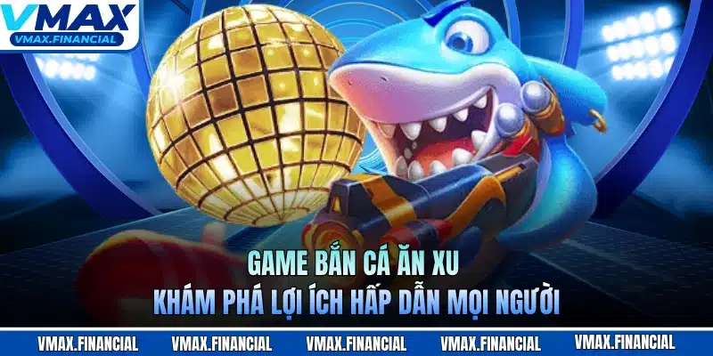 Game Bắn Cá Ăn Xu - Khám Phá Lợi Ích Hấp Dẫn Mọi Người