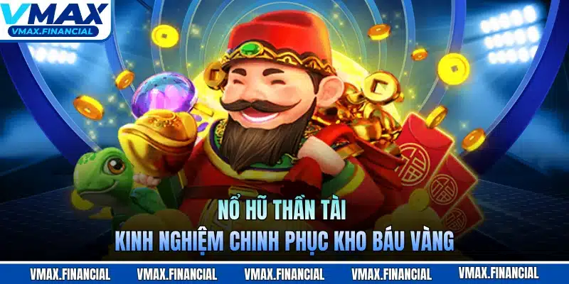 Nổ Hũ Thần Tài - Kinh Nghiệm Chinh Phục Kho Báu Vàng