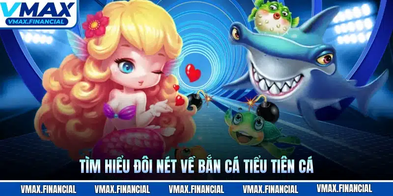 Tìm hiểu đôi nét về bắn cá tiểu tiên cá