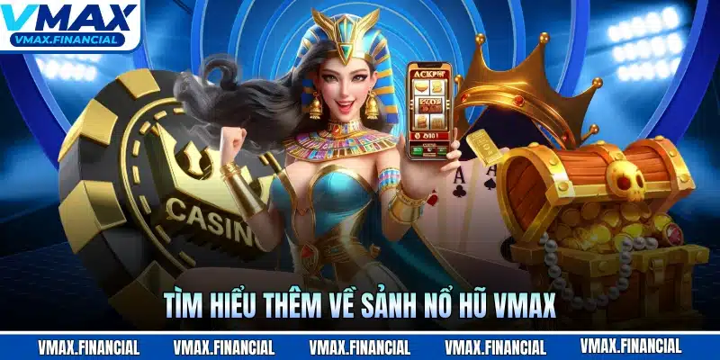 Tìm hiểu thêm về sảnh nổ hũ VMAX