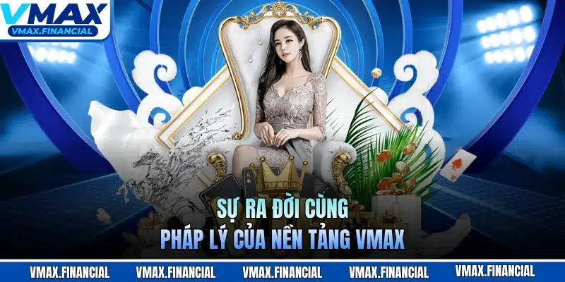 Sự ra đời cùng pháp lý của nền tảng VMAX